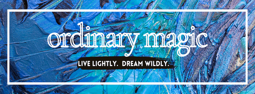 Ordinary Magic Live Lightly. Dream Wildly.